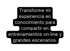 Transforme mi experiencia en conocimiento para compartir en entrenamientos on line y grandes escenarios