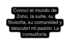 Conocí el mundo de Zoho la suite su filosofía su comunidad y descubrí mi pasión La consultoría